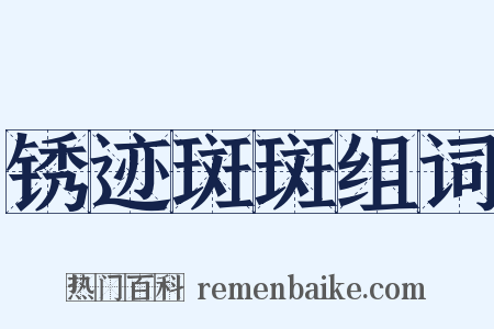 锈迹斑斑组词是什么意思的图片